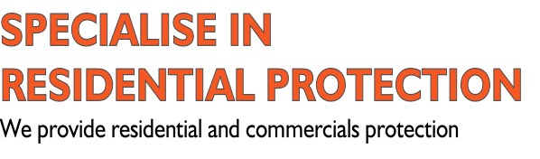 SPECIALISE IN  RESIDENTIAL PROTECTION We provide residential and commercials protection